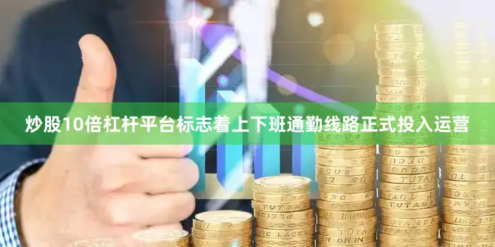 炒股10倍杠杆平台标志着上下班通勤线路正式投入运营