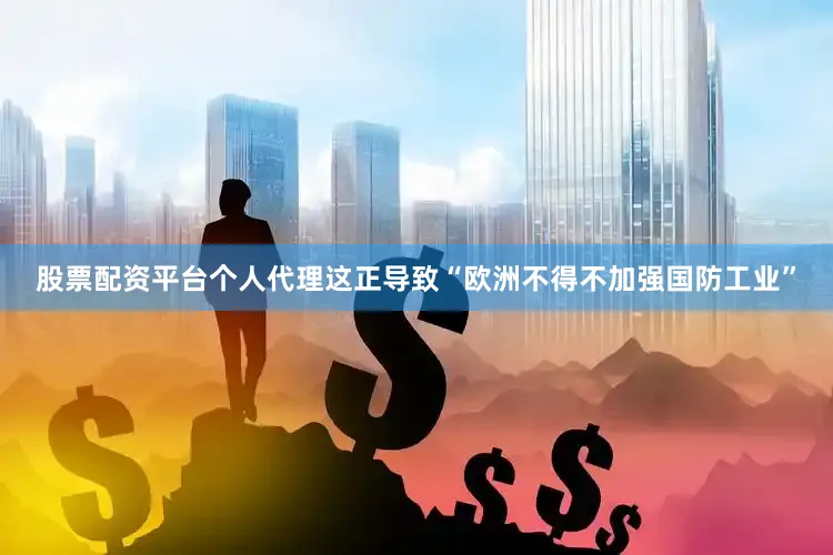 股票配资平台个人代理这正导致“欧洲不得不加强国防工业”