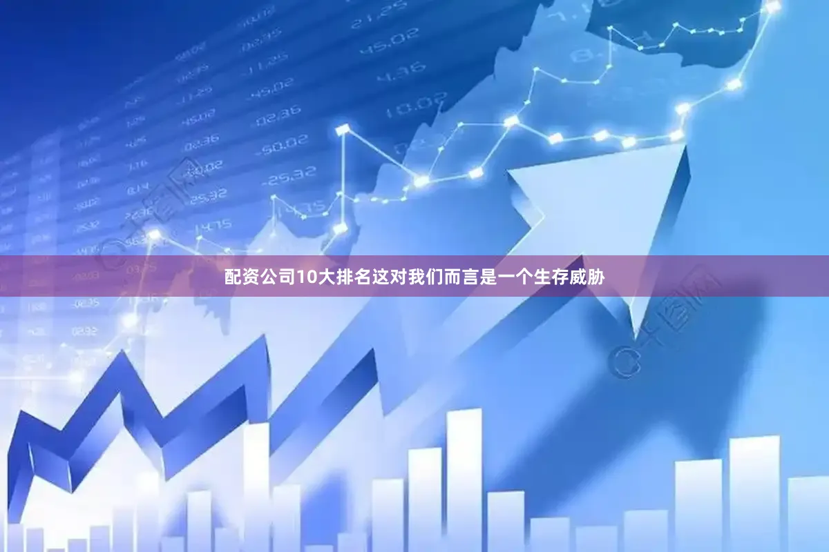 配资公司10大排名这对我们而言是一个生存威胁