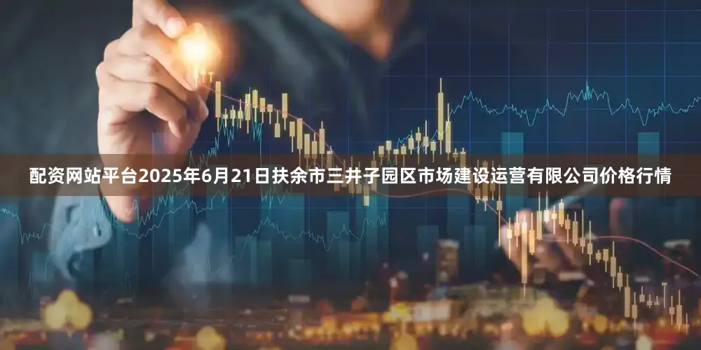 配资网站平台2025年6月21日扶余市三井子园区市场建设运营有限公司价格行情