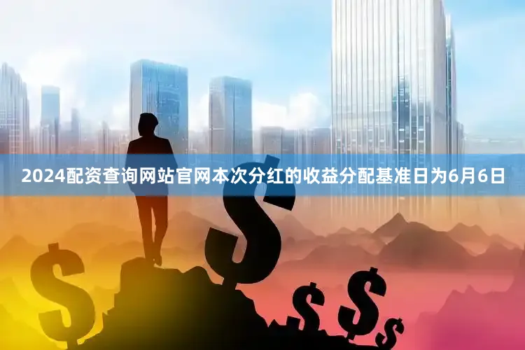2024配资查询网站官网本次分红的收益分配基准日为6月6日