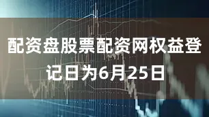 配资盘股票配资网权益登记日为6月25日