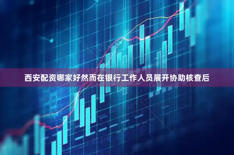 西安配资哪家好然而在银行工作人员展开协助核查后