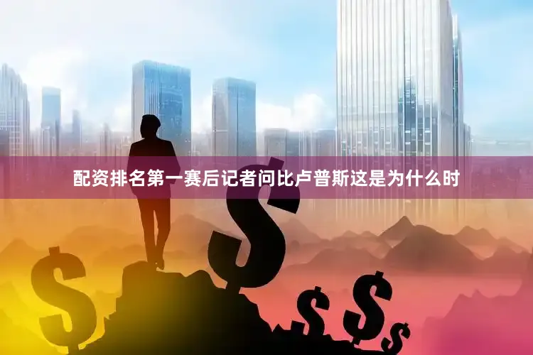 配资排名第一赛后记者问比卢普斯这是为什么时