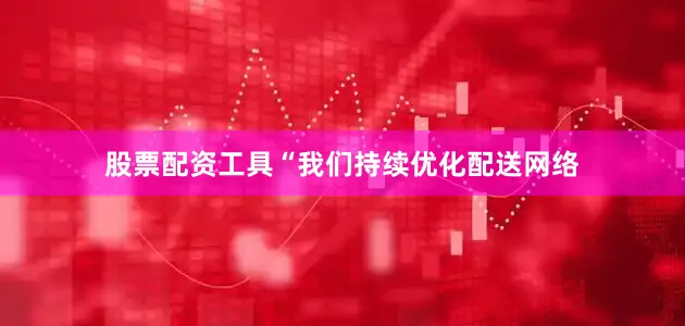 股票配资工具“我们持续优化配送网络