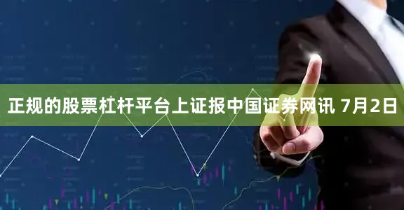 正规的股票杠杆平台上证报中国证券网讯 7月2日