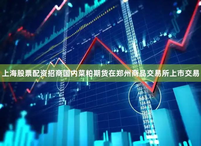 上海股票配资招商国内菜粕期货在郑州商品交易所上市交易