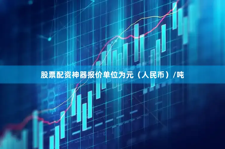 股票配资神器报价单位为元（人民币）/吨