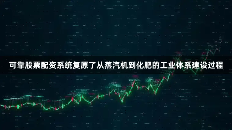 可靠股票配资系统复原了从蒸汽机到化肥的工业体系建设过程