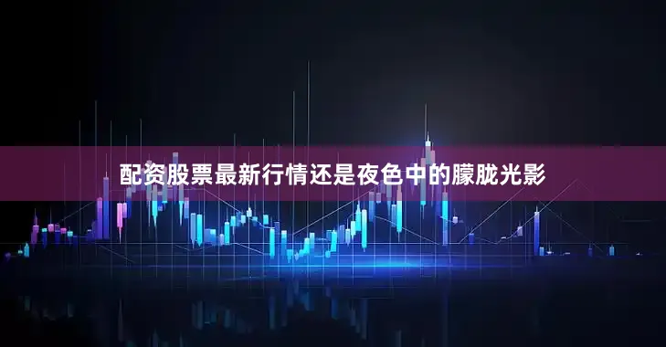 配资股票最新行情还是夜色中的朦胧光影