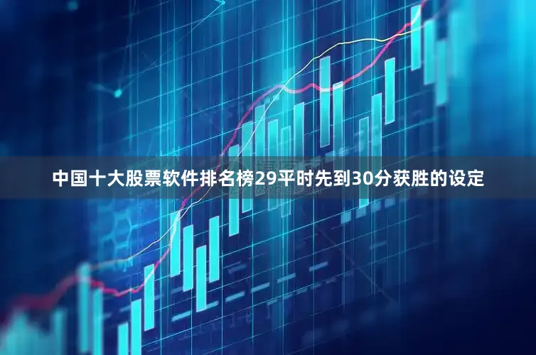 中国十大股票软件排名榜29平时先到30分获胜的设定