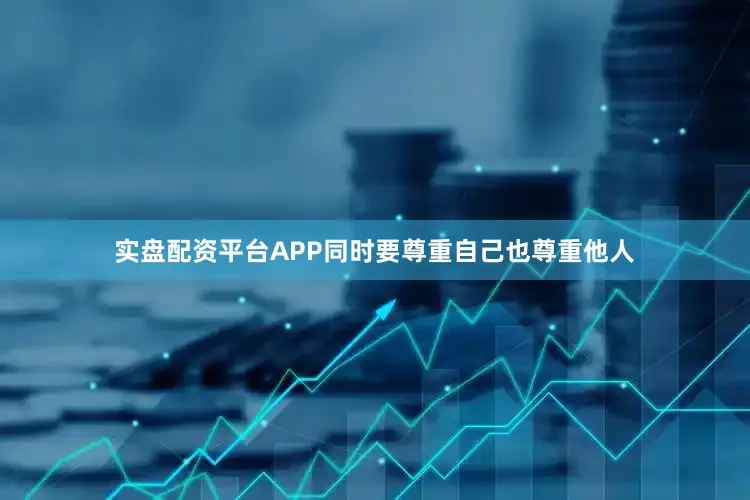 实盘配资平台APP同时要尊重自己也尊重他人