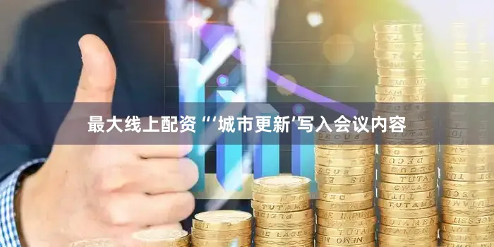 最大线上配资“‘城市更新’写入会议内容