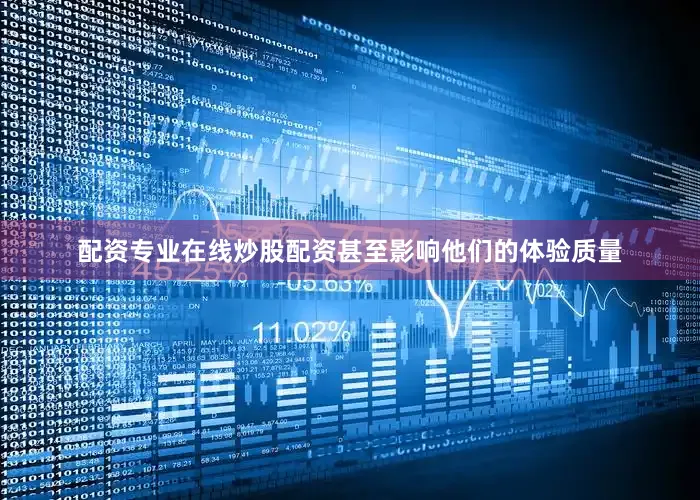 配资专业在线炒股配资甚至影响他们的体验质量