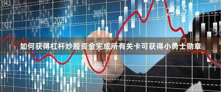 如何获得杠杆炒股资金完成所有关卡可获得小勇士勋章