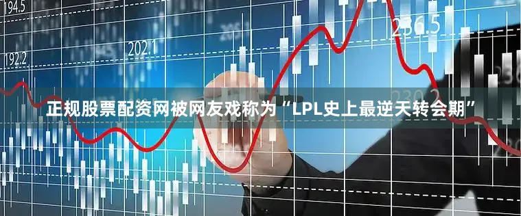 正规股票配资网被网友戏称为“LPL史上最逆天转会期”
