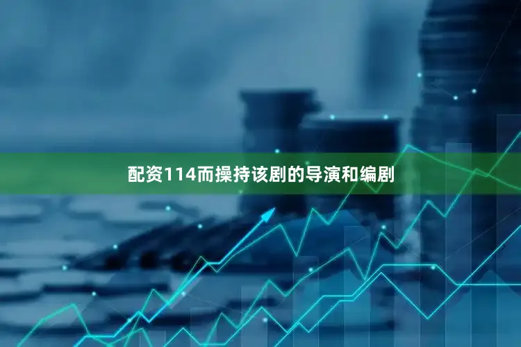 配资114而操持该剧的导演和编剧