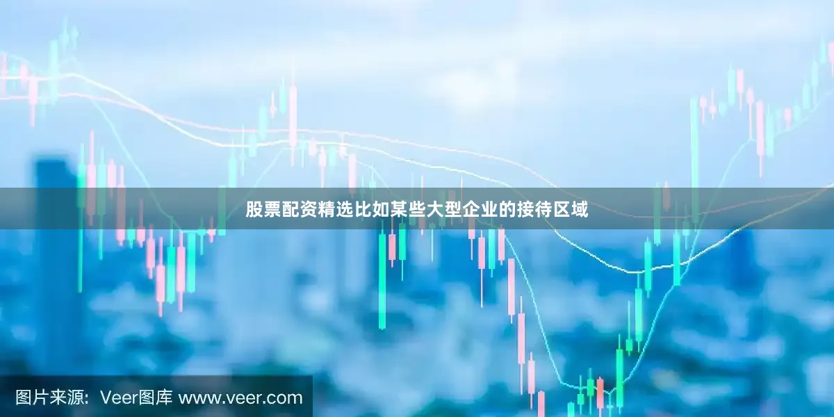 股票配资精选比如某些大型企业的接待区域
