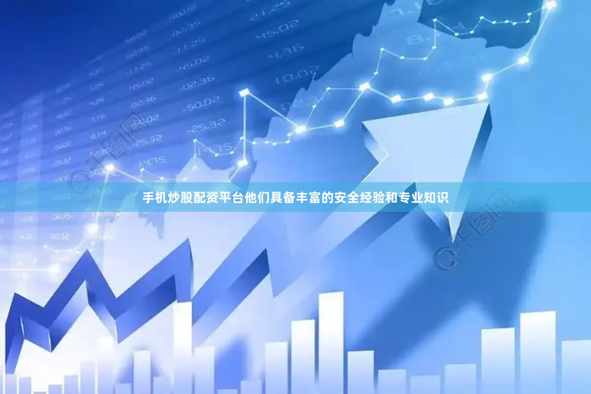 手机炒股配资平台他们具备丰富的安全经验和专业知识