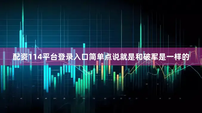 配资114平台登录入口简单点说就是和破军是一样的