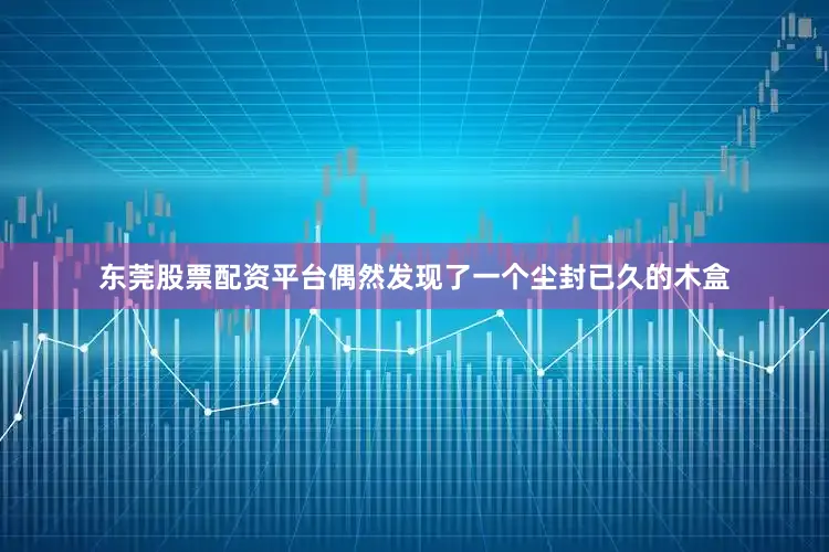 东莞股票配资平台偶然发现了一个尘封已久的木盒