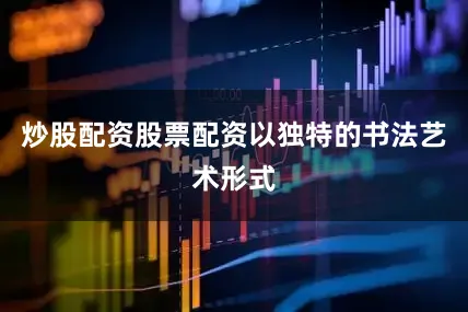炒股配资股票配资以独特的书法艺术形式