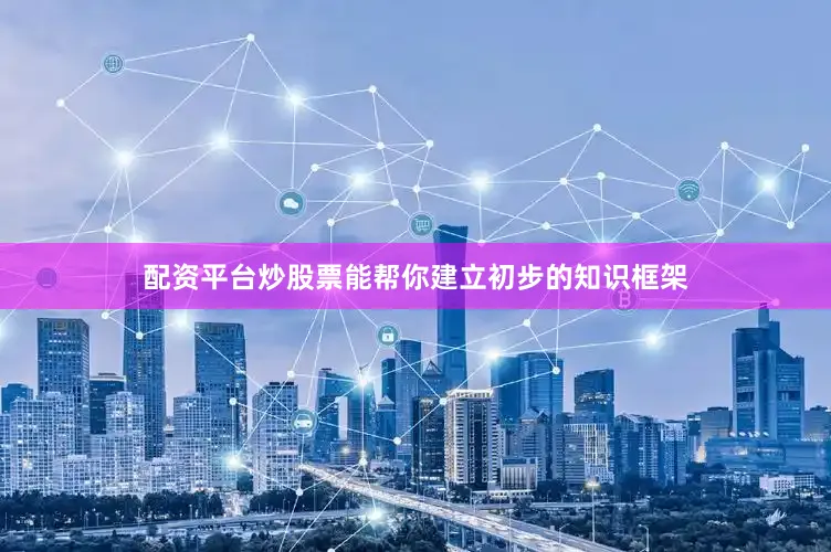 配资平台炒股票能帮你建立初步的知识框架