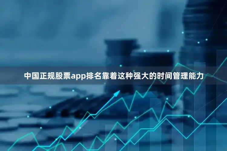 中国正规股票app排名靠着这种强大的时间管理能力