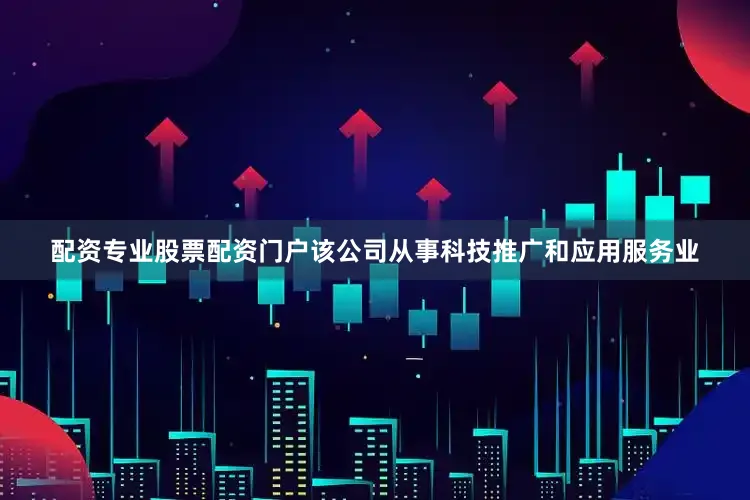 配资专业股票配资门户该公司从事科技推广和应用服务业