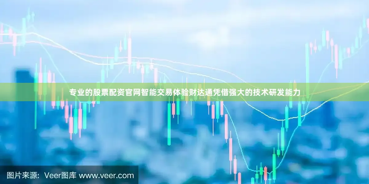 专业的股票配资官网智能交易体验财达通凭借强大的技术研发能力