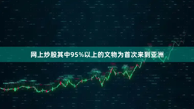网上炒股其中95%以上的文物为首次来到亚洲