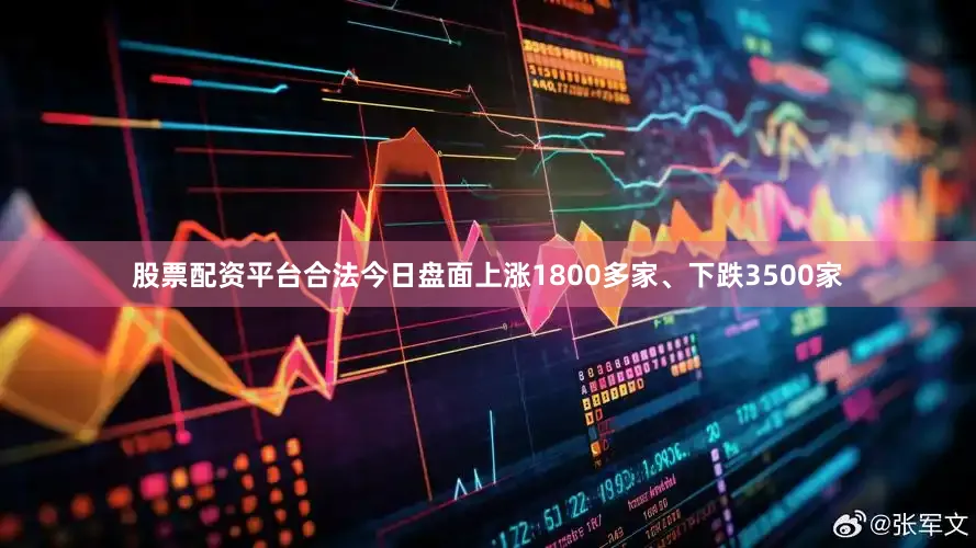 股票配资平台合法今日盘面上涨1800多家、下跌3500家