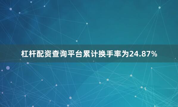 杠杆配资查询平台累计换手率为24.87%
