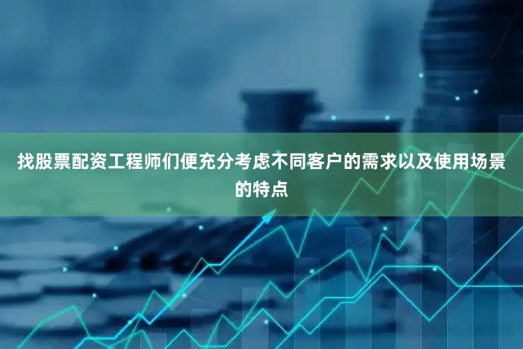 找股票配资工程师们便充分考虑不同客户的需求以及使用场景的特点