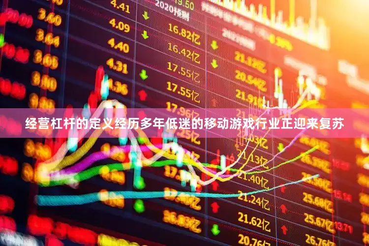经营杠杆的定义经历多年低迷的移动游戏行业正迎来复苏
