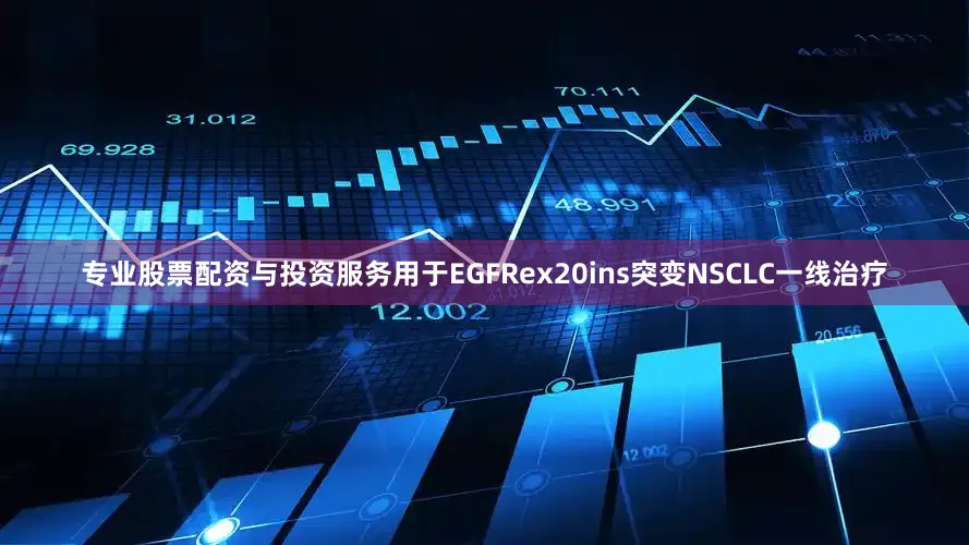 专业股票配资与投资服务用于EGFRex20ins突变NSCLC一线治疗