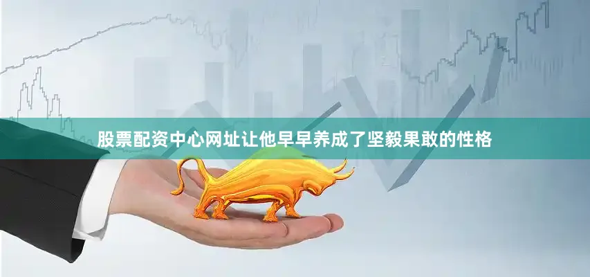 股票配资中心网址让他早早养成了坚毅果敢的性格