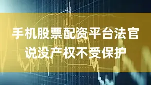 手机股票配资平台法官说没产权不受保护