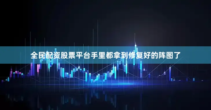 全民配资股票平台手里都拿到修复好的阵图了
