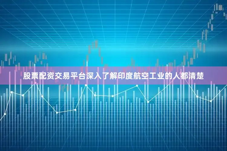 股票配资交易平台深入了解印度航空工业的人都清楚