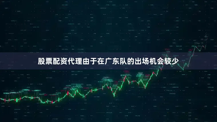 股票配资代理由于在广东队的出场机会较少