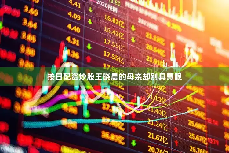 按日配资炒股王晓晨的母亲却别具慧眼