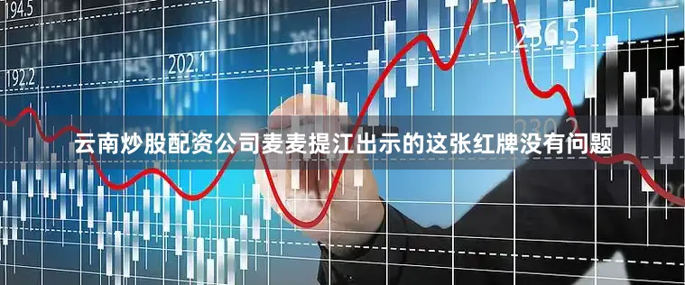 云南炒股配资公司麦麦提江出示的这张红牌没有问题