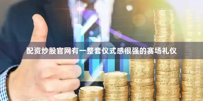 配资炒股官网有一整套仪式感很强的赛场礼仪