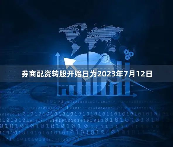 券商配资转股开始日为2023年7月12日