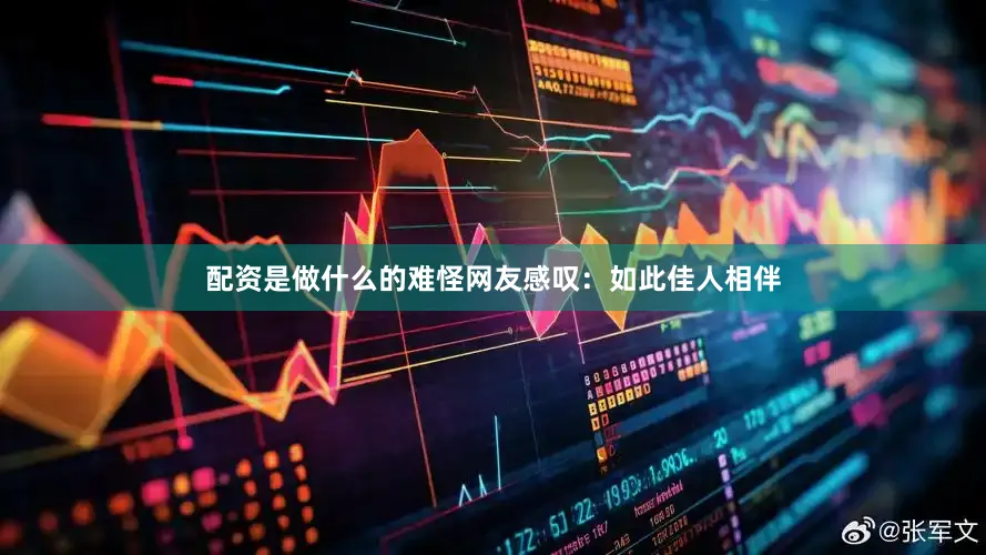 配资是做什么的难怪网友感叹：如此佳人相伴