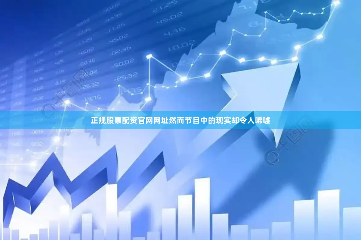 正规股票配资官网网址然而节目中的现实却令人唏嘘