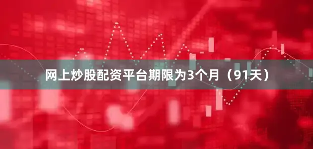 网上炒股配资平台期限为3个月（91天）