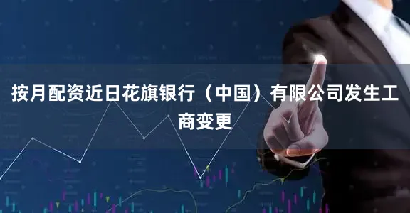 按月配资近日花旗银行（中国）有限公司发生工商变更