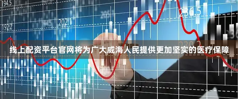 线上配资平台官网将为广大威海人民提供更加坚实的医疗保障